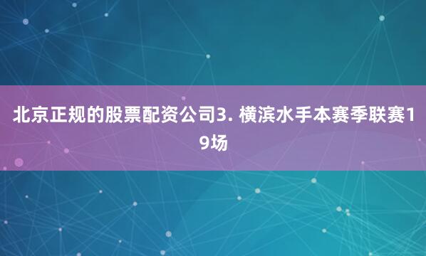 北京正规的股票配资公司　　3. 横滨水手本赛季联赛19场