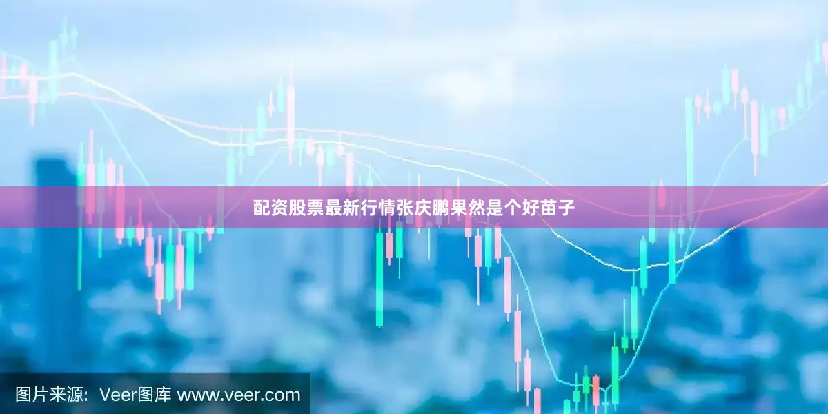 配资股票最新行情张庆鹏果然是个好苗子