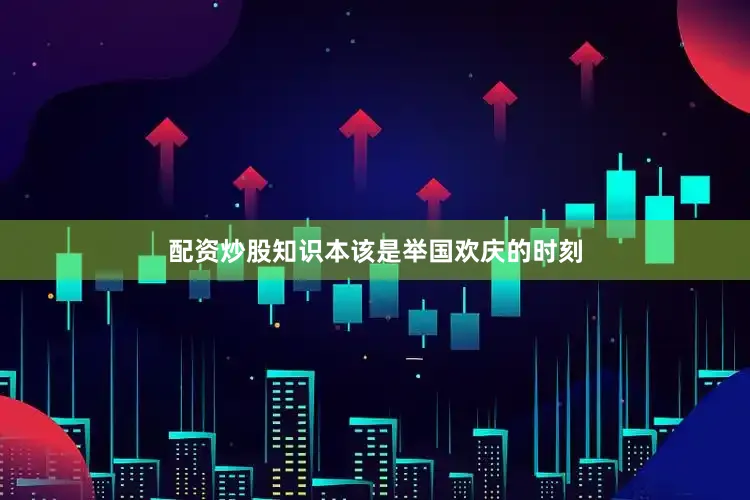 配资炒股知识本该是举国欢庆的时刻