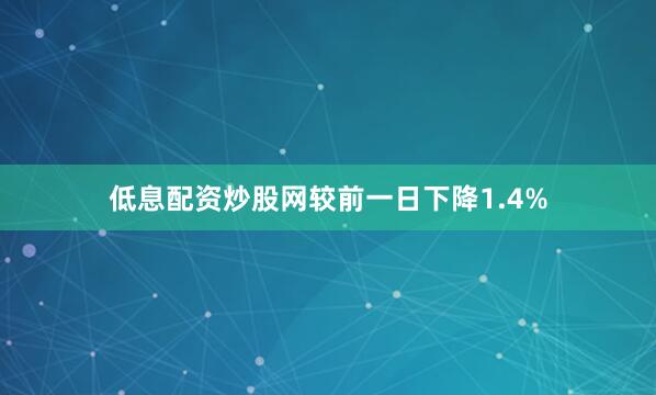 低息配资炒股网较前一日下降1.4%