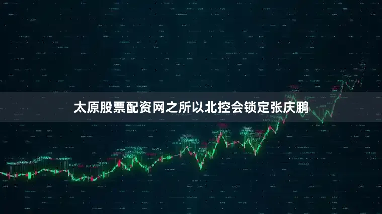 太原股票配资网之所以北控会锁定张庆鹏