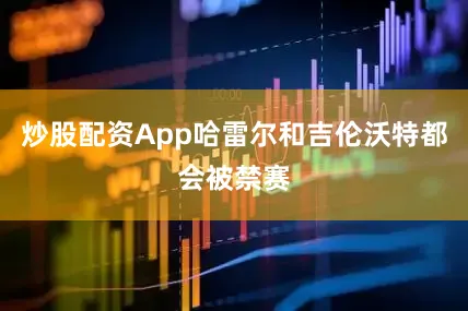 炒股配资App哈雷尔和吉伦沃特都会被禁赛
