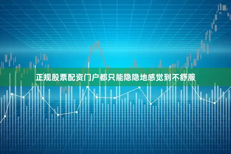 正规股票配资门户都只能隐隐地感觉到不舒服