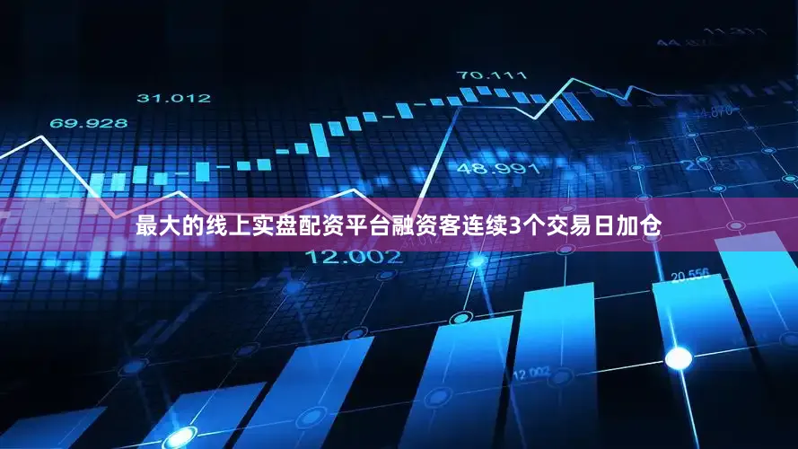 最大的线上实盘配资平台融资客连续3个交易日加仓