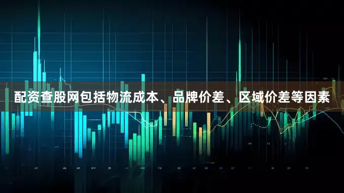 配资查股网包括物流成本、品牌价差、区域价差等因素