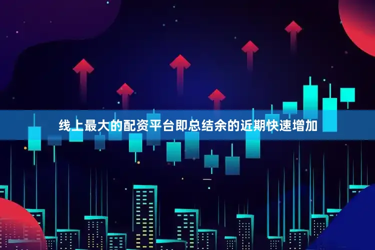 线上最大的配资平台即总结余的近期快速增加