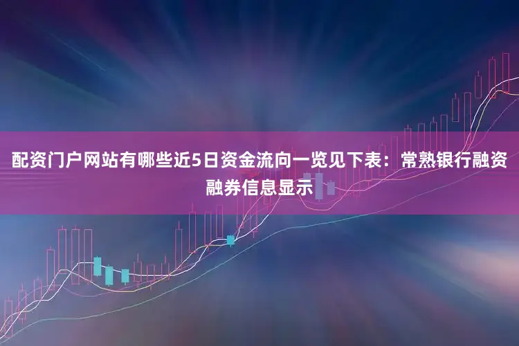 配资门户网站有哪些近5日资金流向一览见下表：常熟银行融资融券信息显示