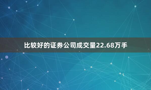 比较好的证券公司成交量22.68万手