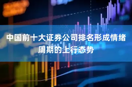 中国前十大证券公司排名形成情绪周期的上行态势