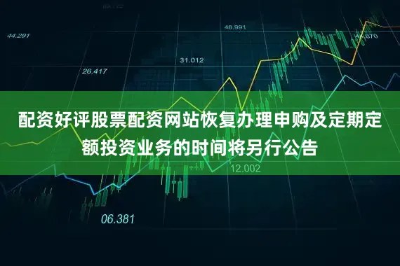 配资好评股票配资网站恢复办理申购及定期定额投资业务的时间将另行公告