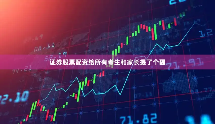 证券股票配资给所有考生和家长提了个醒