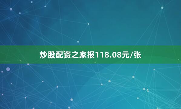 炒股配资之家报118.08元/张