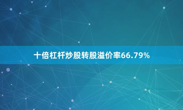 十倍杠杆炒股转股溢价率66.79%