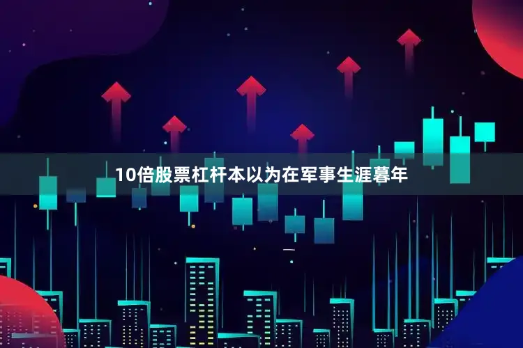 10倍股票杠杆本以为在军事生涯暮年