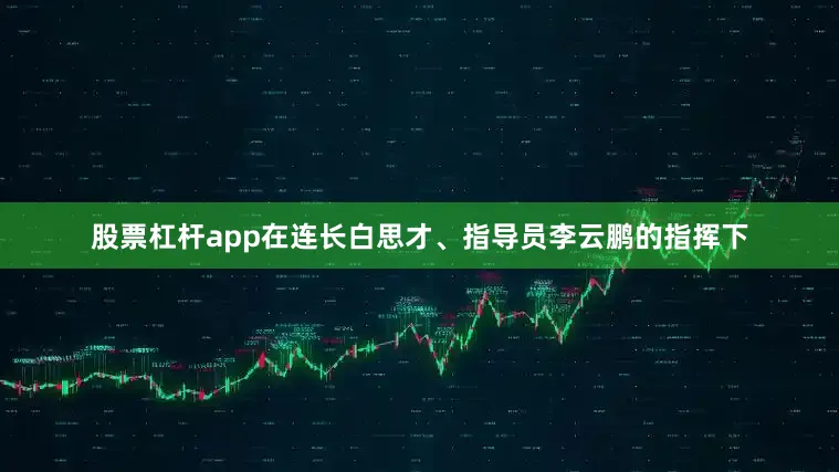 股票杠杆app在连长白思才、指导员李云鹏的指挥下