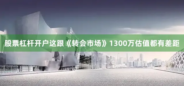 股票杠杆开户这跟《转会市场》1300万估值都有差距