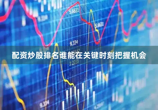 配资炒股排名谁能在关键时刻把握机会