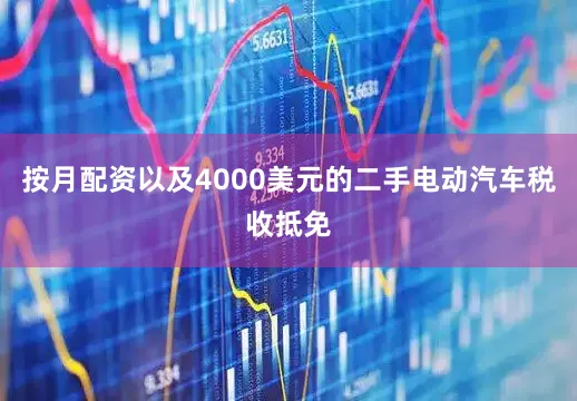 按月配资以及4000美元的二手电动汽车税收抵免