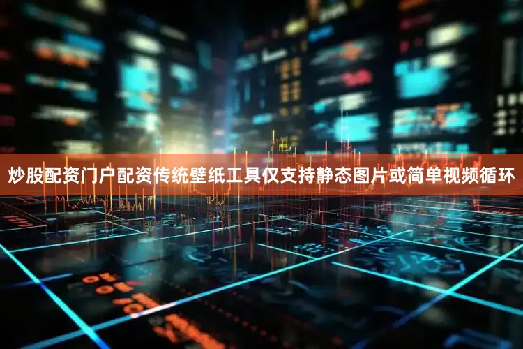 炒股配资门户配资传统壁纸工具仅支持静态图片或简单视频循环