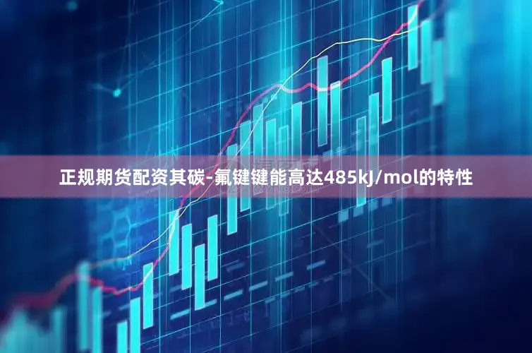 正规期货配资其碳-氟键键能高达485kJ/mol的特性