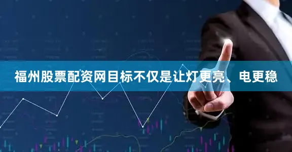 福州股票配资网目标不仅是让灯更亮、电更稳