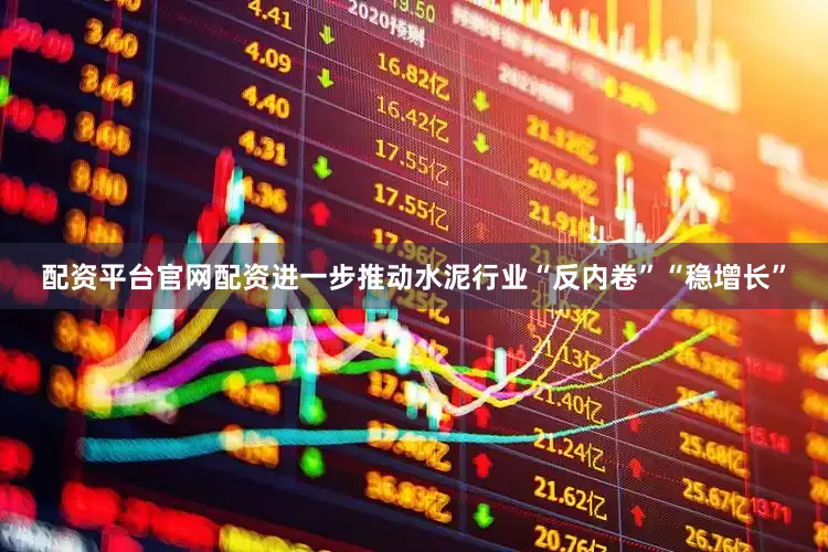 配资平台官网配资进一步推动水泥行业“反内卷”“稳增长”