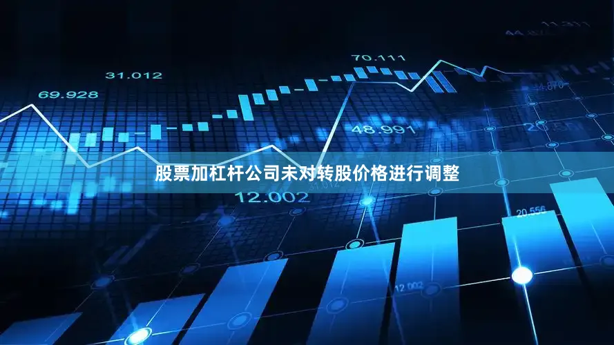 股票加杠杆公司未对转股价格进行调整