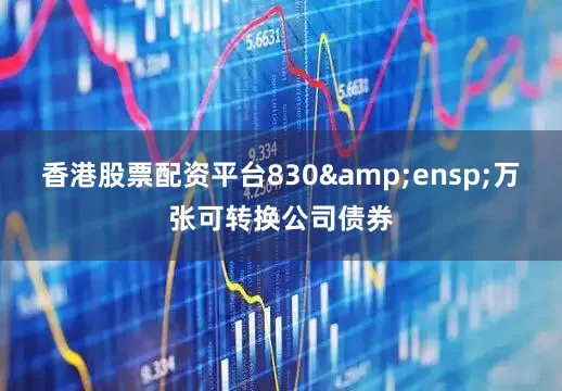 香港股票配资平台830 万张可转换公司债券
