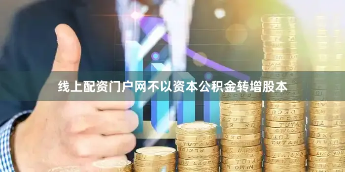 线上配资门户网不以资本公积金转增股本