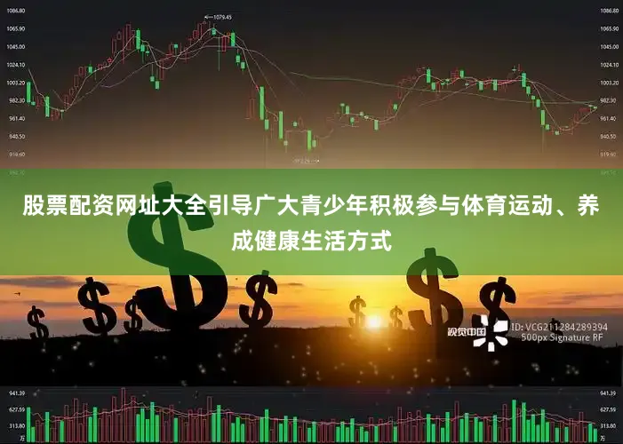 股票配资网址大全引导广大青少年积极参与体育运动、养成健康生活方式