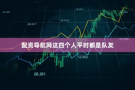配资导航网这四个人平时都是队友