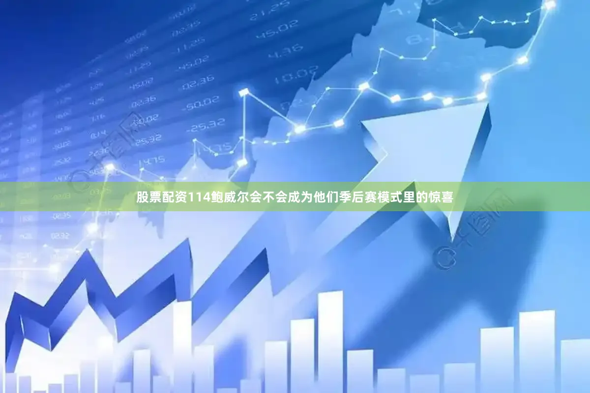 股票配资114鲍威尔会不会成为他们季后赛模式里的惊喜