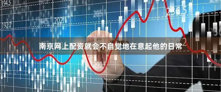 南京网上配资就会不自觉地在意起他的日常