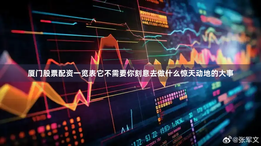 厦门股票配资一览表它不需要你刻意去做什么惊天动地的大事