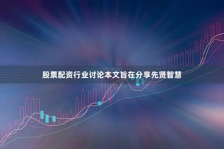 股票配资行业讨论本文旨在分享先贤智慧