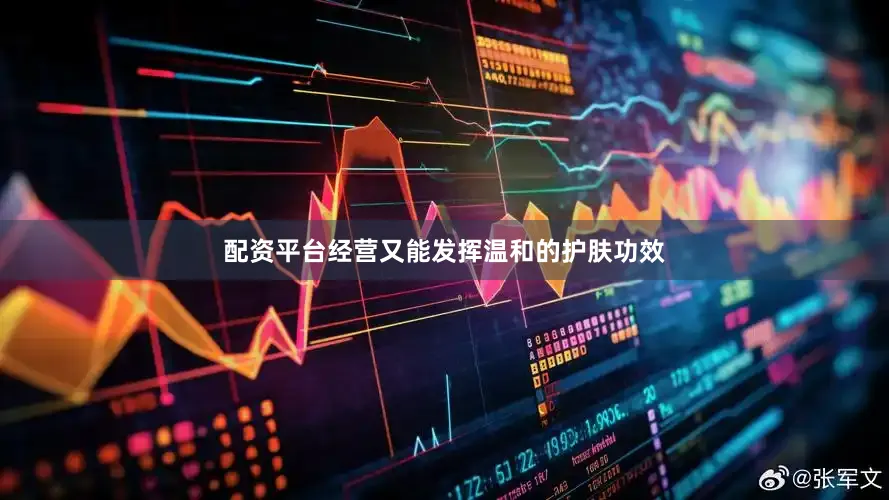 配资平台经营又能发挥温和的护肤功效