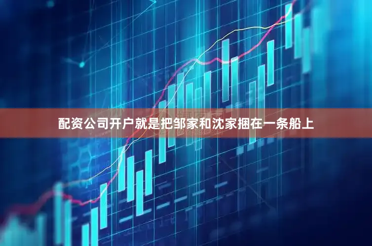 配资公司开户就是把邹家和沈家捆在一条船上