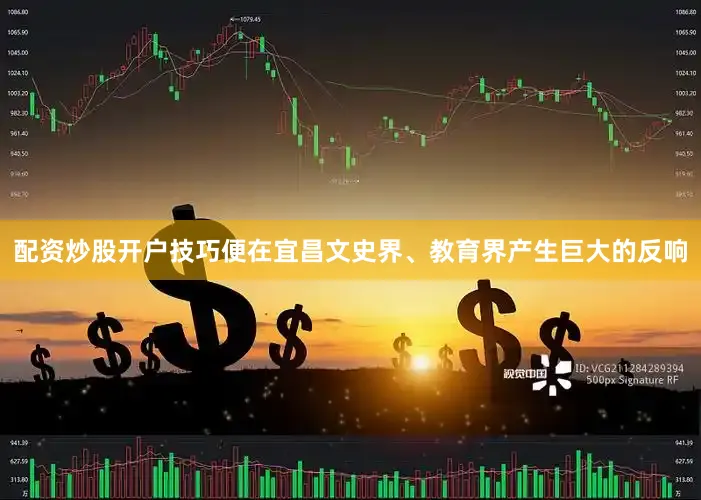 配资炒股开户技巧便在宜昌文史界、教育界产生巨大的反响