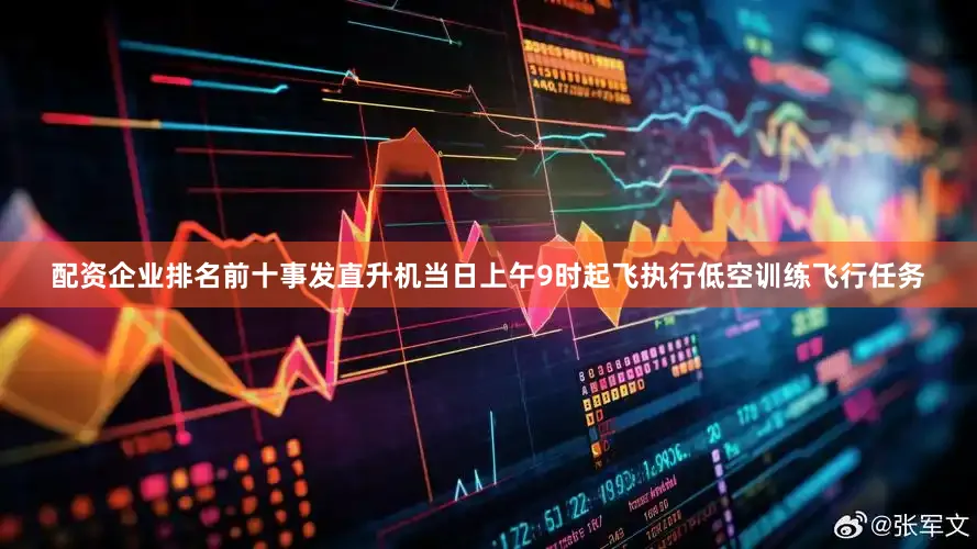 配资企业排名前十事发直升机当日上午9时起飞执行低空训练飞行任务