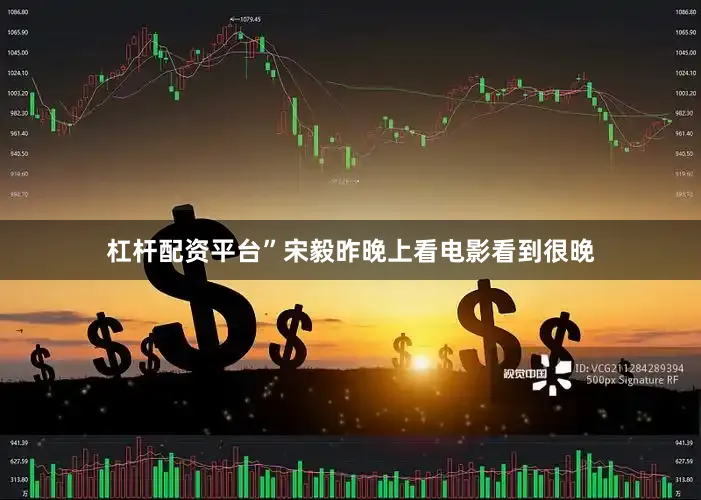 杠杆配资平台”宋毅昨晚上看电影看到很晚
