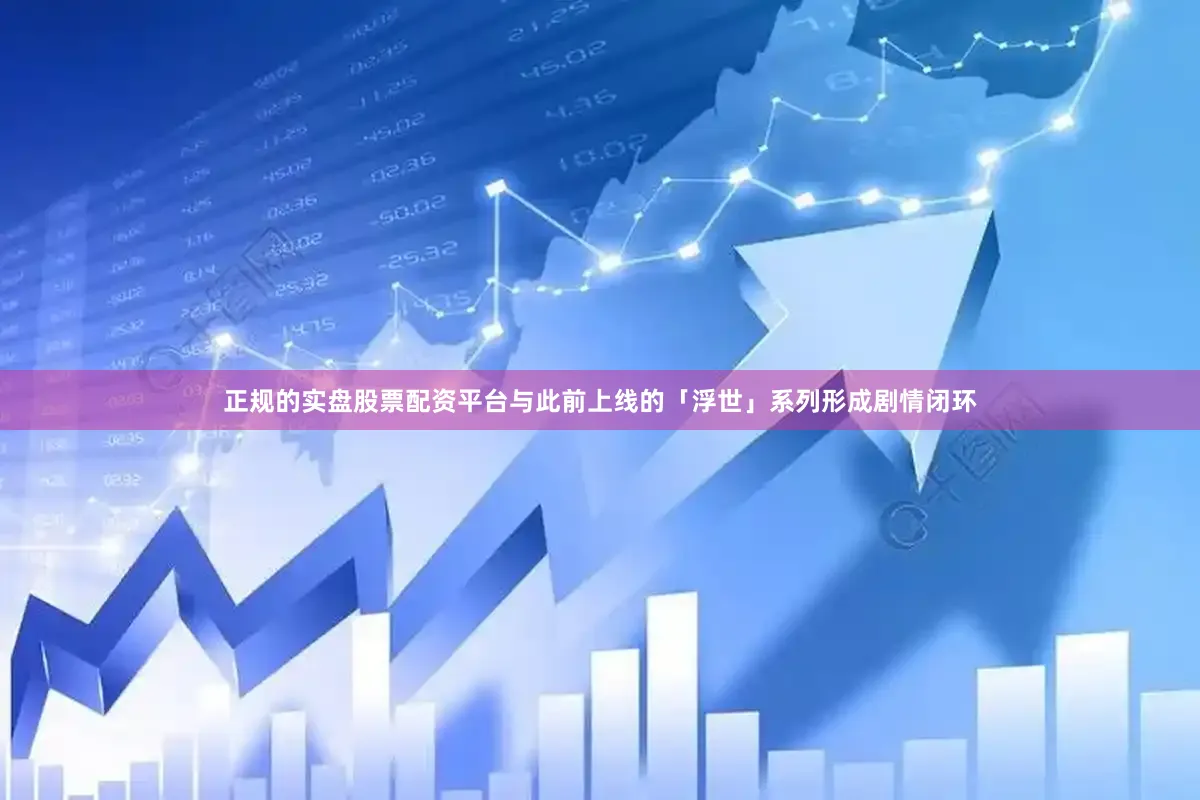 正规的实盘股票配资平台与此前上线的「浮世」系列形成剧情闭环