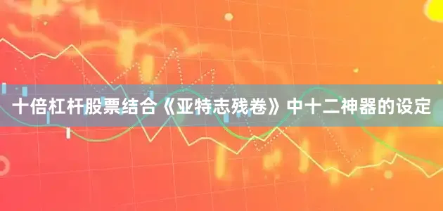 十倍杠杆股票结合《亚特志残卷》中十二神器的设定