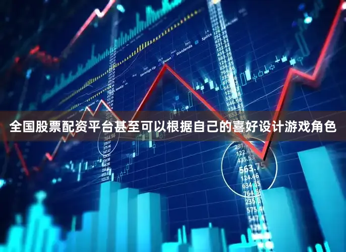 全国股票配资平台甚至可以根据自己的喜好设计游戏角色