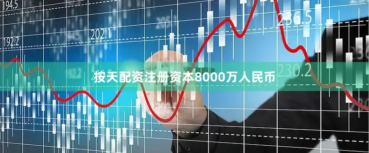 按天配资注册资本8000万人民币