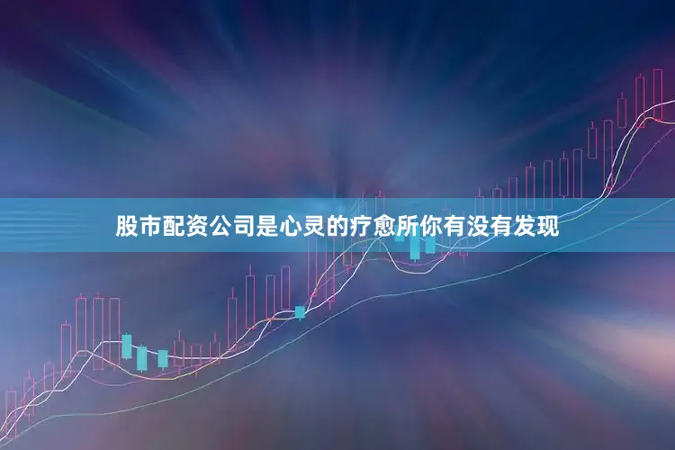 股市配资公司是心灵的疗愈所你有没有发现