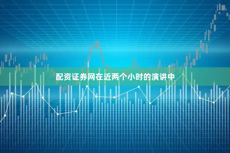 配资证券网在近两个小时的演讲中