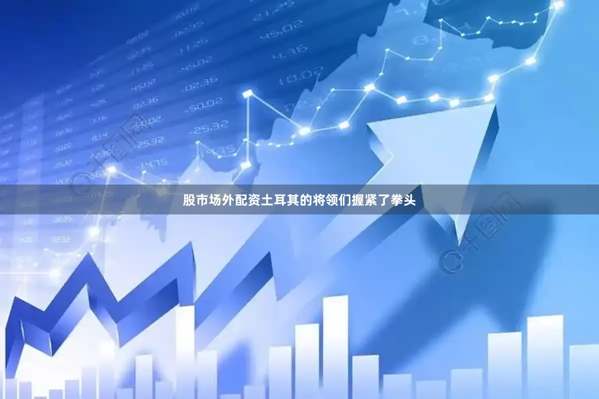 股市场外配资土耳其的将领们握紧了拳头
