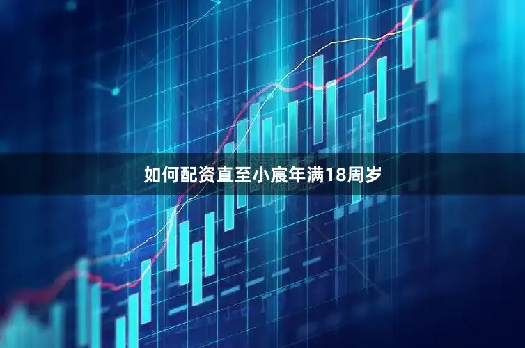 如何配资直至小宸年满18周岁