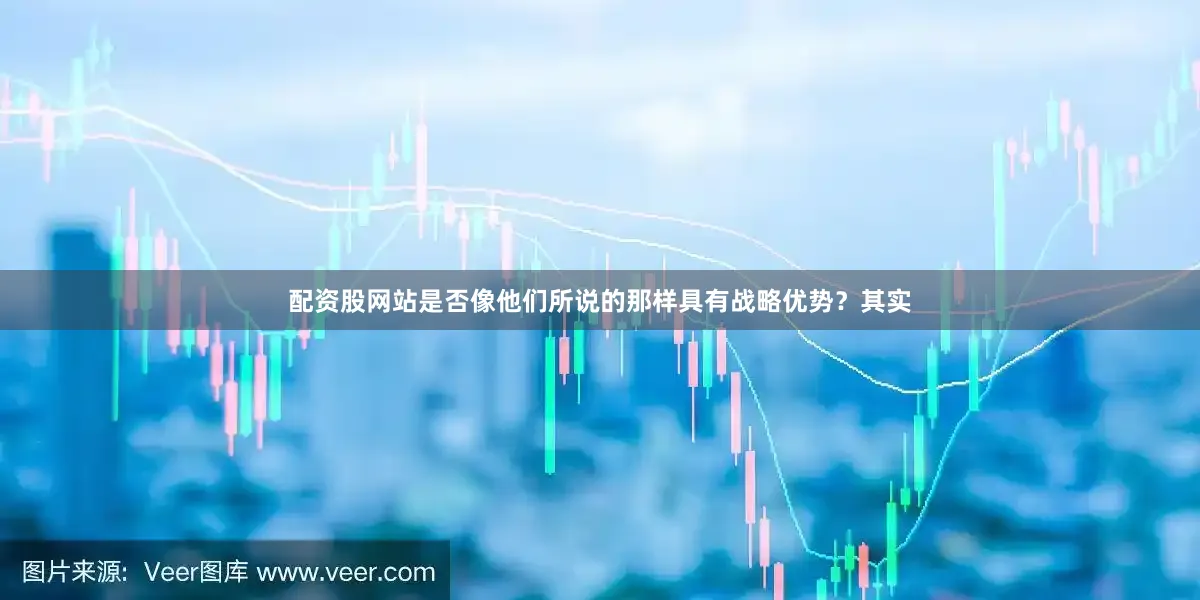 配资股网站是否像他们所说的那样具有战略优势？其实