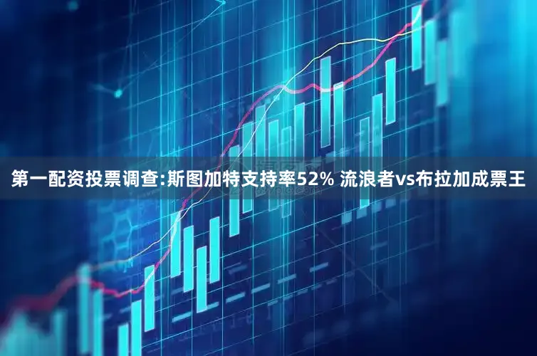 第一配资投票调查:斯图加特支持率52% 流浪者vs布拉加成票王